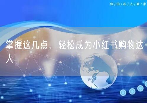 掌握这几点，轻松成为小红书购物达人