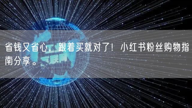 省钱又省心，跟着买就对了！小红书粉丝购物指南分享。