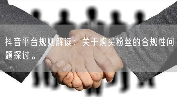 抖音平台规则解读：关于购买粉丝的合规性问题探讨。