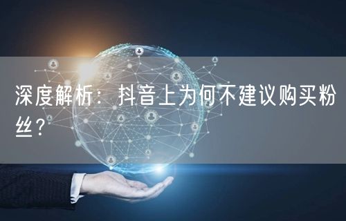 深度解析：抖音上为何不建议购买粉丝？