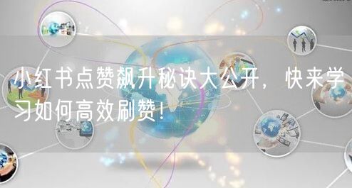 小红书点赞飙升秘诀大公开，快来学习如何高效刷赞！