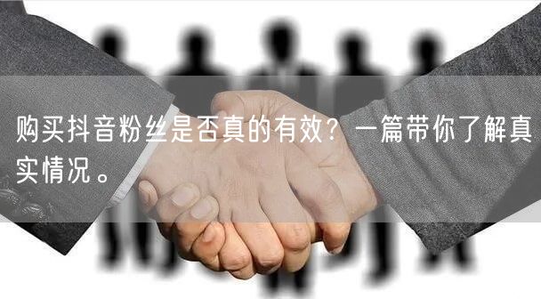 购买抖音粉丝是否真的有效？一篇带你了解真实情况。