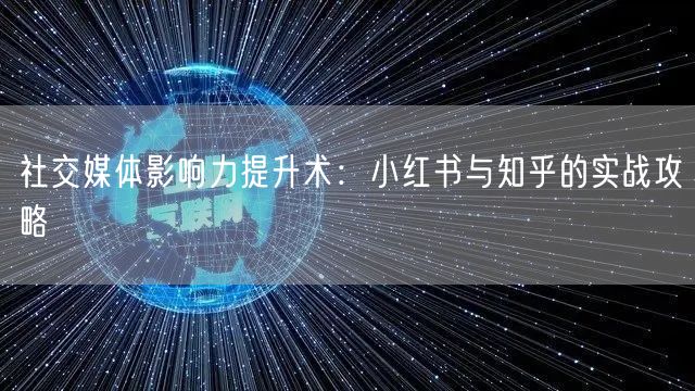 社交媒体影响力提升术：小红书与知乎的实战攻略