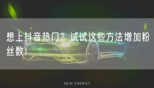 想上抖音热门？试试这些方法增加粉丝数！