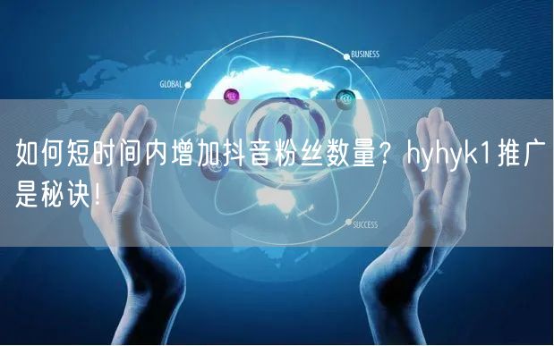 如何短时间内增加抖音粉丝数量？hyhyk1推广是秘诀！
