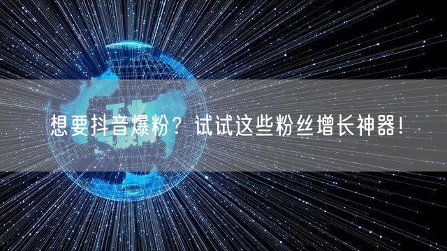 想要抖音爆粉？试试这些粉丝增长神器！