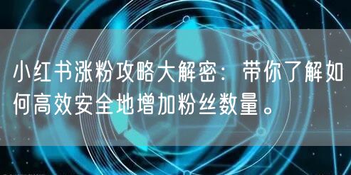 小红书涨粉攻略大解密：带你了解如何高效安全地增加粉丝数量。