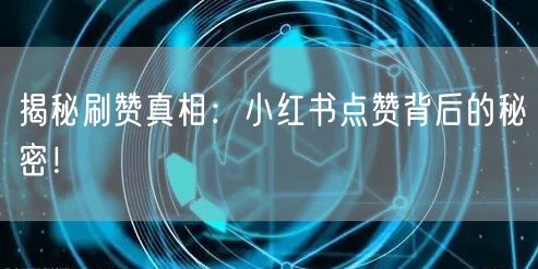 揭秘刷赞真相：小红书点赞背后的秘密！