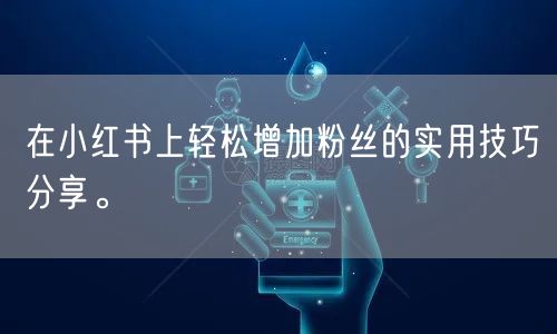 在小红书上轻松增加粉丝的实用技巧分享。