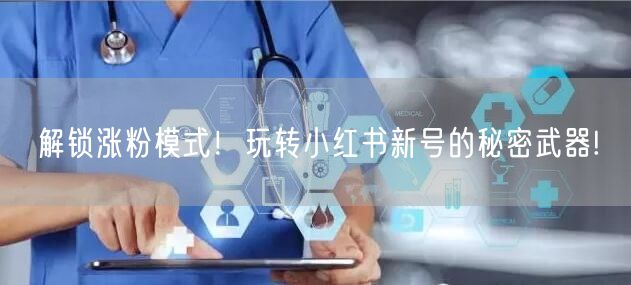 解锁涨粉模式！玩转小红书新号的秘密武器!