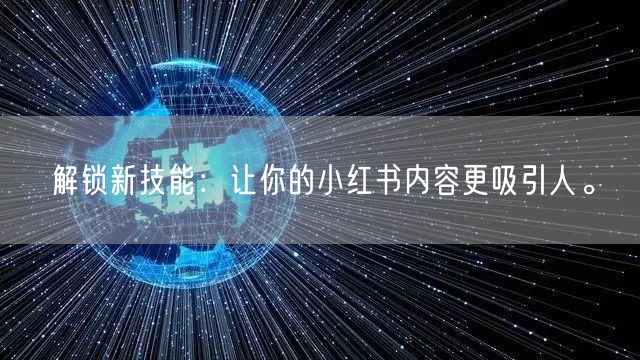 解锁新技能：让你的小红书内容更吸引人。