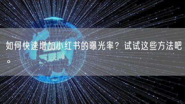 如何快速增加小红书的曝光率？试试这些方法吧。