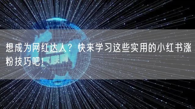 想成为网红达人？快来学习这些实用的小红书涨粉技巧吧！