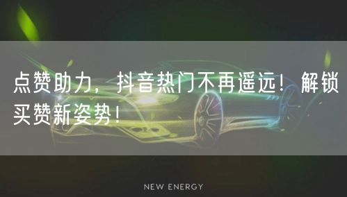 点赞助力，抖音热门不再遥远！解锁买赞新姿势！
