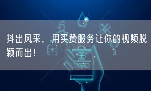 抖出风采，用买赞服务让你的视频脱颖而出！