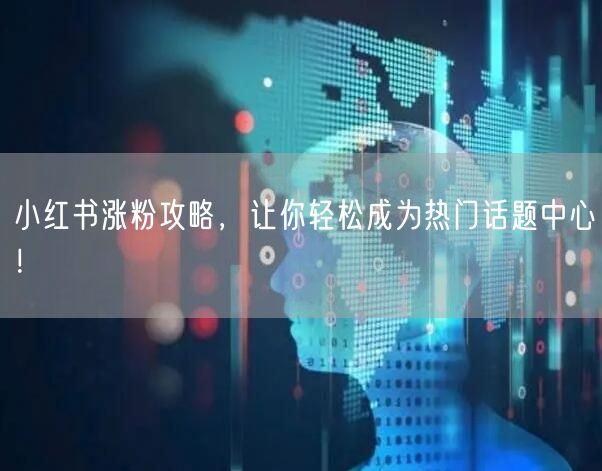 小红书涨粉攻略，让你轻松成为热门话题中心！