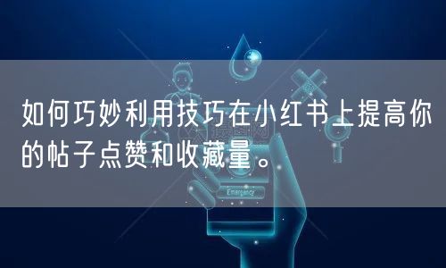 如何巧妙利用技巧在小红书上提高你的帖子点赞和收藏量。