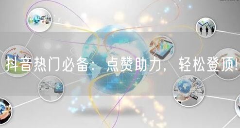 抖音热门必备：点赞助力，轻松登顶!