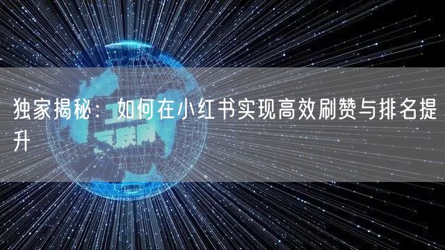 独家揭秘：如何在小红书实现高效刷赞与排名提升