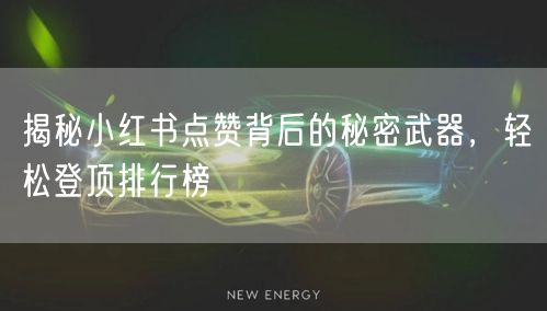 揭秘小红书点赞背后的秘密武器，轻松登顶排行榜