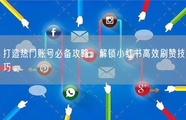 打造热门账号必备攻略：解锁小红书高效刷赞技巧。
